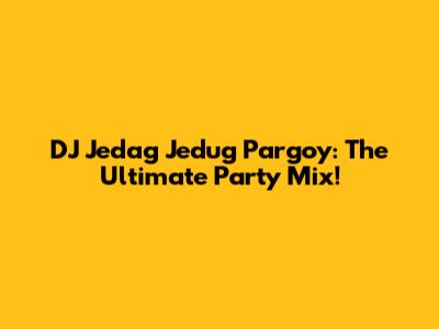 DJ Jedag Jedug Pargoy: The Ultimate Party Mix!