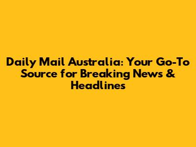 Daily Mail Australia: Your Go-To Source for Breaking News & Headlines