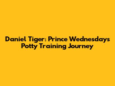 Daniel Tiger: Prince Wednesday's Potty Training Journey