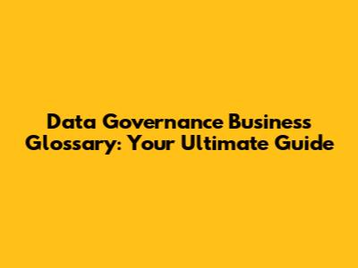 Data Governance Business Glossary: Your Ultimate Guide