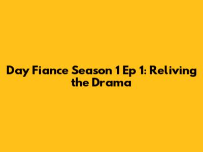 Day Fiance Season 1 Ep 1: Reliving the Drama