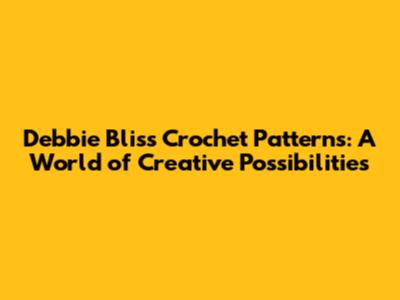 Debbie Bliss Crochet Patterns: A World of Creative Possibilities