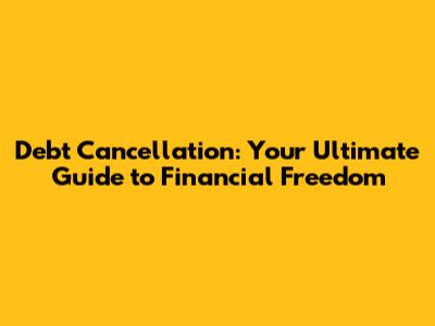 Debt Cancellation: Your Ultimate Guide to Financial Freedom