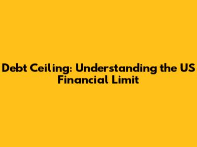 Debt Ceiling: Understanding the US Financial Limit