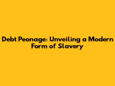 Debt Peonage: Unveiling a Modern Form of Slavery