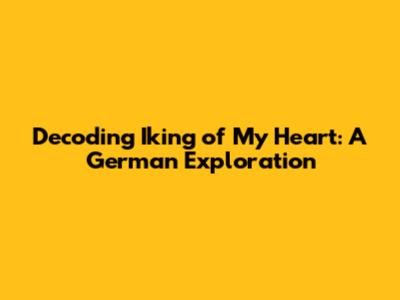 Decoding 'Iking of My Heart': A German Exploration