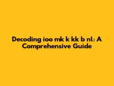 Decoding 'ioo mk k kk b nl': A Comprehensive Guide