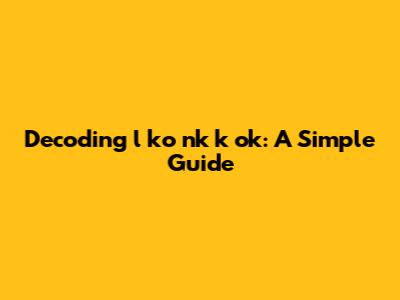 Decoding 'l ko nk k ok': A Simple Guide