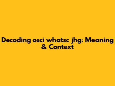 Decoding 'osci whatsc jhg': Meaning & Context