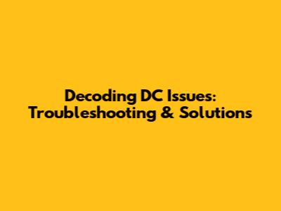 Decoding DC Issues: Troubleshooting & Solutions