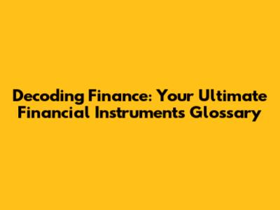 Decoding Finance: Your Ultimate Financial Instruments Glossary