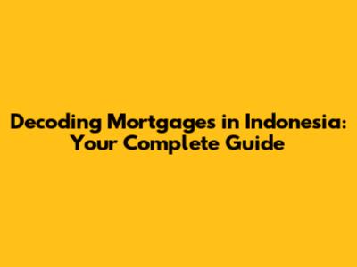 Decoding Mortgages in Indonesia: Your Complete Guide