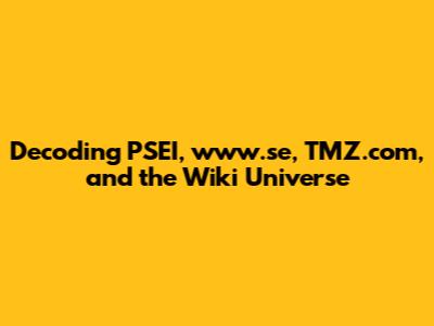 Decoding PSEI, www.se, TMZ.com, and the Wiki Universe