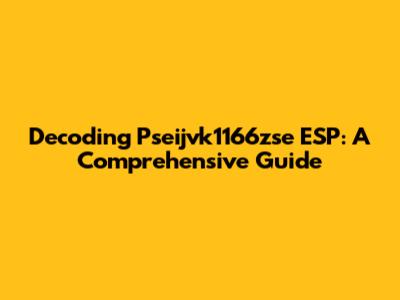 Decoding Pseijvk1166zse ESP: A Comprehensive Guide