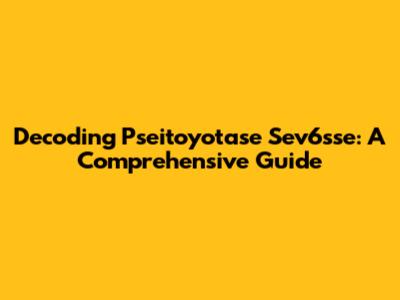 Decoding Pseitoyotase Sev6sse: A Comprehensive Guide