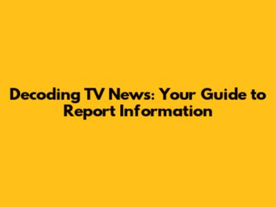Decoding TV News: Your Guide to Report Information