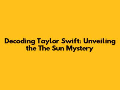 Decoding Taylor Swift: Unveiling the "The Sun" Mystery