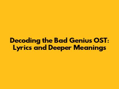 Decoding the Bad Genius OST: Lyrics and Deeper Meanings