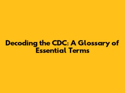 Decoding the CDC: A Glossary of Essential Terms