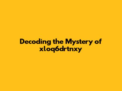 Decoding the Mystery of xloq6drtnxy