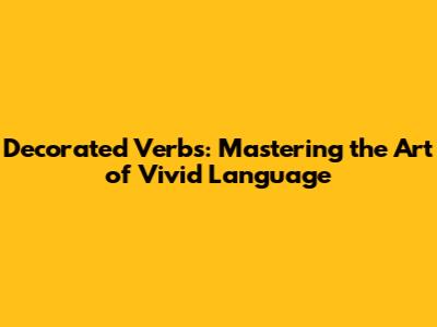 Decorated Verbs: Mastering the Art of Vivid Language