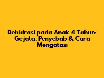 Dehidrasi pada Anak 4 Tahun: Gejala, Penyebab & Cara Mengatasi