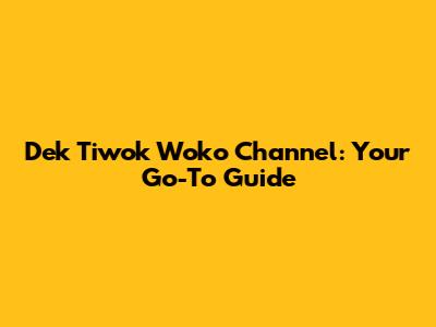 Dek Tiwok Woko Channel: Your Go-To Guide