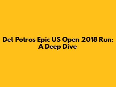 Del Potro's Epic US Open 2018 Run: A Deep Dive