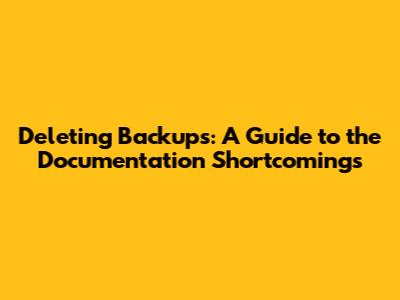 Deleting Backups: A Guide to the Documentation Shortcomings