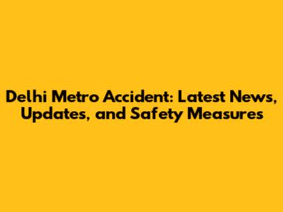 Delhi Metro Accident: Latest News, Updates, and Safety Measures