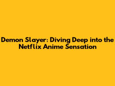 Demon Slayer: Diving Deep into the Netflix Anime Sensation