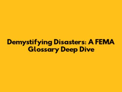 Demystifying Disasters: A FEMA Glossary Deep Dive