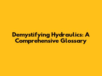 Demystifying Hydraulics: A Comprehensive Glossary