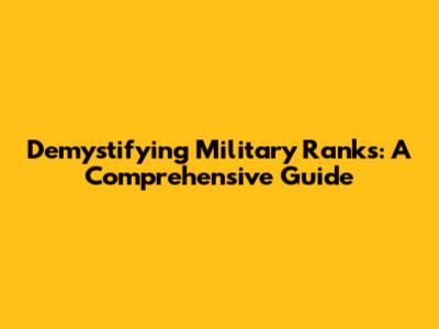 Demystifying Military Ranks: A Comprehensive Guide