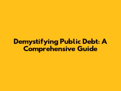 Demystifying Public Debt: A Comprehensive Guide