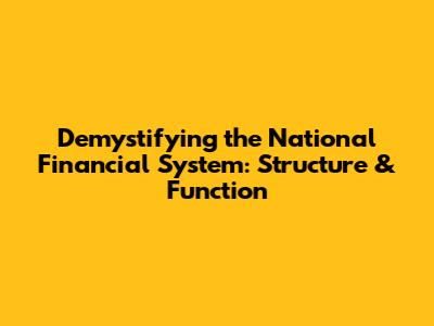 Demystifying the National Financial System: Structure & Function