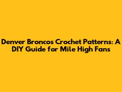 Denver Broncos Crochet Patterns: A DIY Guide for Mile High Fans