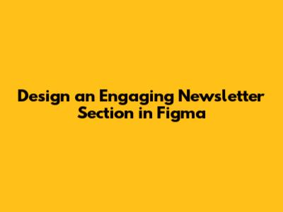 Design an Engaging Newsletter Section in Figma