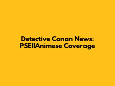 Detective Conan News: PSEIIAnimese Coverage