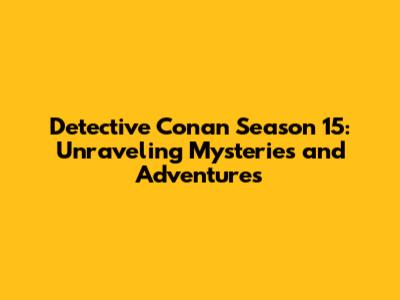 Detective Conan Season 15: Unraveling Mysteries and Adventures