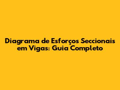 Diagrama de Esforços Seccionais em Vigas: Guia Completo