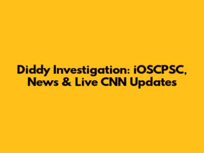 Diddy Investigation: iOSCPSC, News & Live CNN Updates
