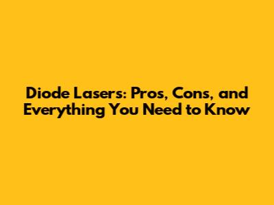 Diode Lasers: Pros, Cons, and Everything You Need to Know