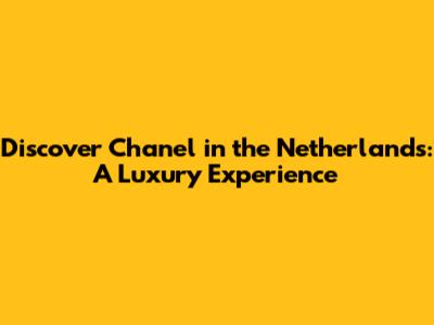 Discover Chanel in the Netherlands: A Luxury Experience