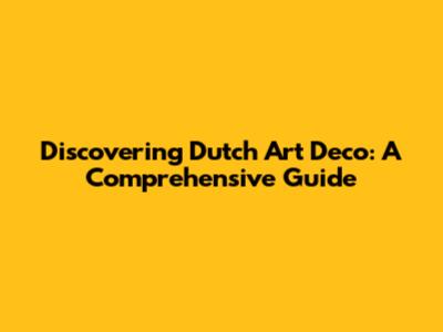 Discovering Dutch Art Deco: A Comprehensive Guide