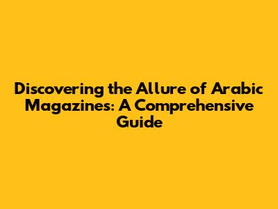 Discovering the Allure of Arabic Magazines: A Comprehensive Guide