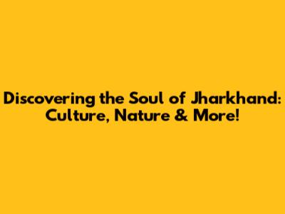 Discovering the Soul of Jharkhand: Culture, Nature & More!
