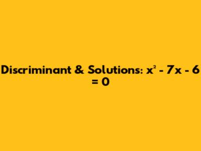 Discriminant & Solutions: x² - 7x - 6 = 0