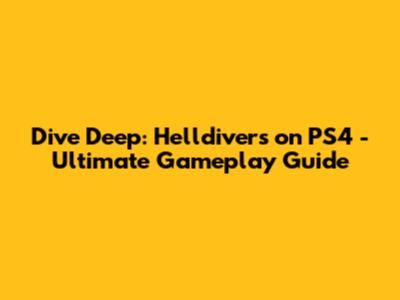Dive Deep: Helldivers on PS4 - Ultimate Gameplay Guide