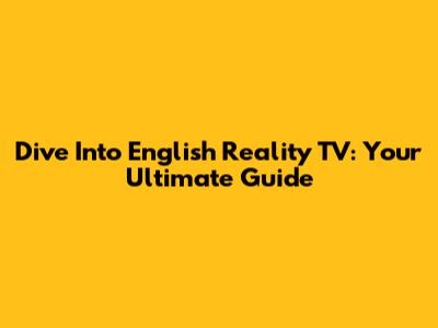 Dive Into English Reality TV: Your Ultimate Guide